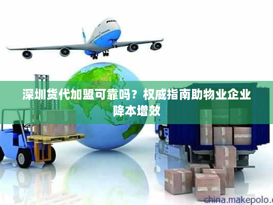 深圳货代加盟可靠吗？权威指南助物业企业降本增效
