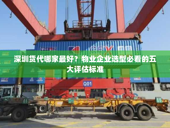 深圳货代哪家最好？物业企业选型必看的五大评估标准
