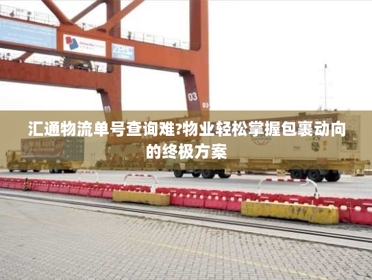 汇通物流单号查询难?物业轻松掌握包裹动向的终极方案