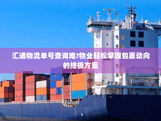 汇通物流单号查询难?物业轻松掌握包裹动向的终极方案