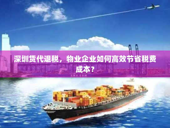 深圳货代退税，物业企业如何高效节省税费成本？