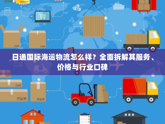 日通国际海运物流怎么样？全面拆解其服务、价格与行业口碑