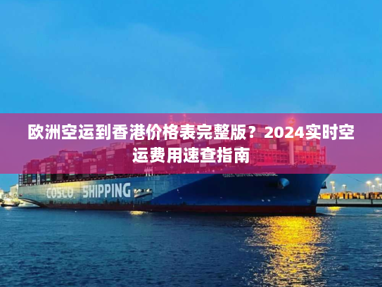 欧洲空运到香港价格表完整版？2024实时空运费用速查指南
