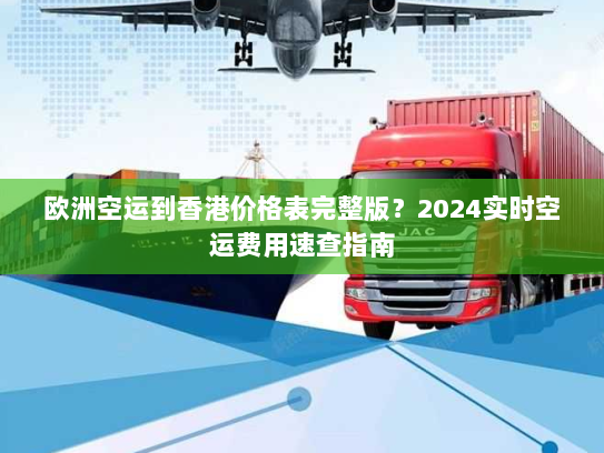 欧洲空运到香港价格表完整版？2024实时空运费用速查指南