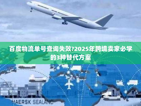 百度物流单号查询失效?2025年跨境卖家必学的3种替代方案