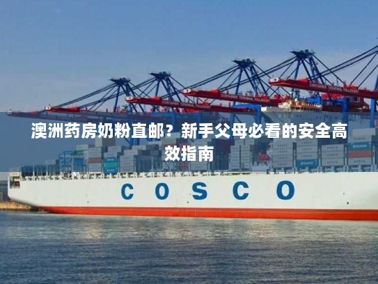 澳洲药房奶粉直邮?新手父母必看的安全高效指南 澳洲药房奶粉直邮?新手父母必看的安全高效指南