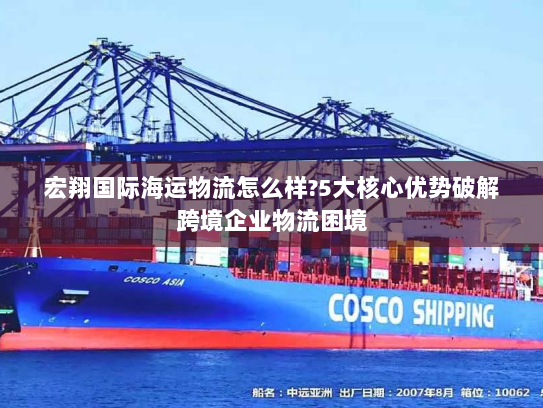宏翔国际海运物流怎么样?5大核心优势破解跨境企业物流困境