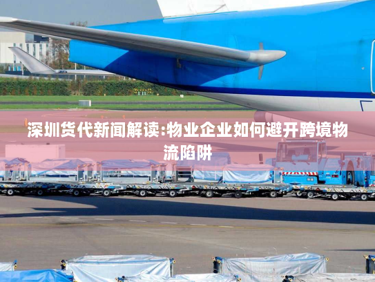 深圳货代新闻解读:物业企业如何避开跨境物流陷阱 深圳货代新闻解读:物业企业如何避开跨境物流陷阱
