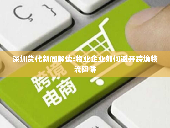 深圳货代新闻解读:物业企业如何避开跨境物流陷阱 深圳货代新闻解读:物业企业如何避开跨境物流陷阱