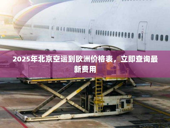 2025年北京空运到欧洲价格表，立即查询最新费用