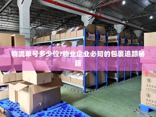 物流单号多少位?物业企业必知的包裹追踪秘籍 物流单号多少位?物业企业必知的包裹追踪秘籍