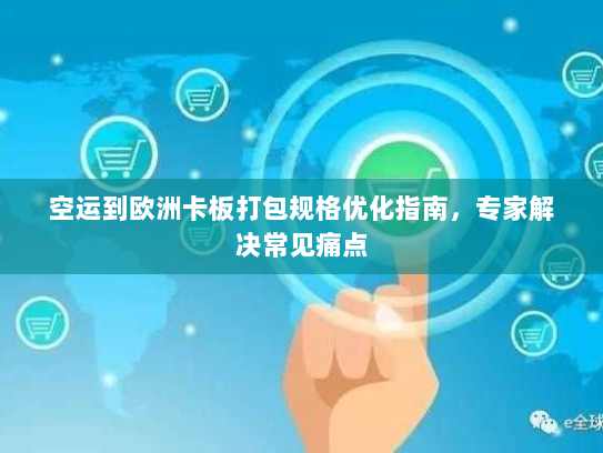 空运到欧洲卡板打包规格优化指南，专家解决常见痛点