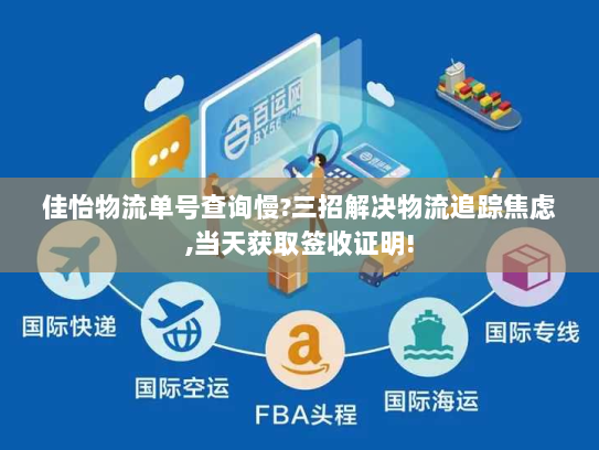 佳怡物流单号查询慢?三招解决物流追踪焦虑,当天获取签收证明!