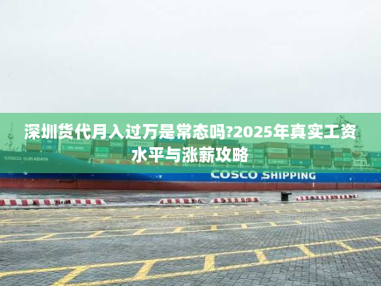 深圳货代月入过万是常态吗?2025年真实工资水平与涨薪攻略