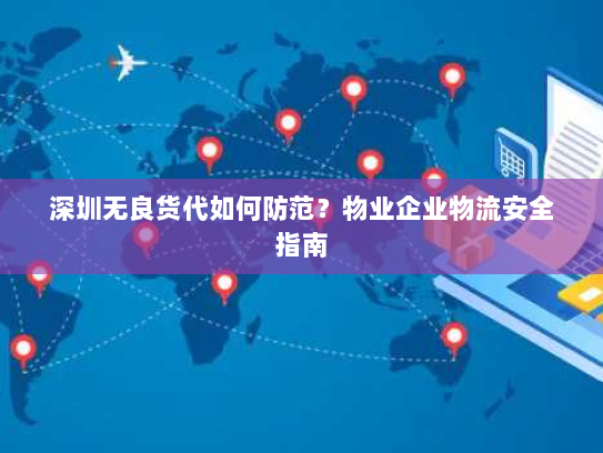深圳无良货代如何防范？物业企业物流安全指南