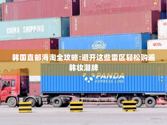 韩国直邮海淘全攻略:避开这些雷区轻松购遍韩妆潮牌
