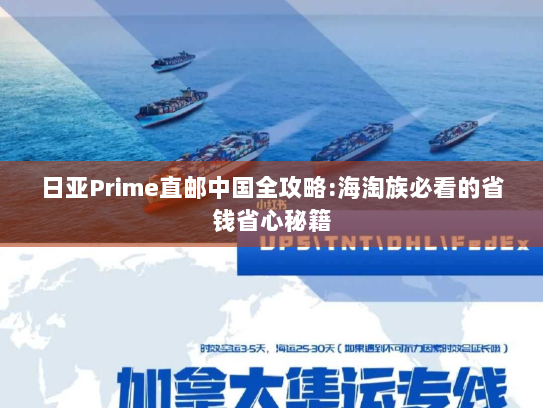 日亚Prime直邮中国全攻略:海淘族必看的省钱省心秘籍