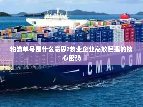 物流单号是什么意思?物业企业高效管理的核心密码 物流单号是什么意思?物业企业高效管理的核心密码