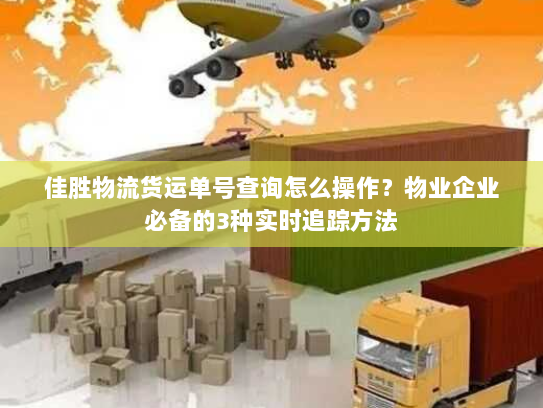 佳胜物流货运单号查询怎么操作?物业企业必备的3种实时追踪方法 佳胜物流货运单号查询怎么操作?物业企业必备的3种实时追踪方法