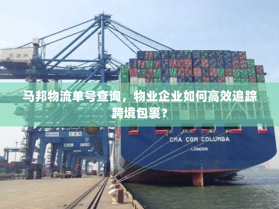 马邦物流单号查询，物业企业如何高效追踪跨境包裹？