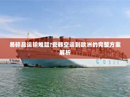 易碎品运输难题?瓷器空运到欧洲的完整方案解析