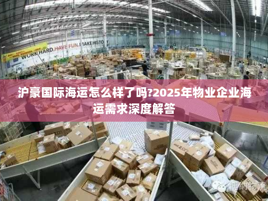 沪豪国际海运怎么样了吗?2025年物业企业海运需求深度解答