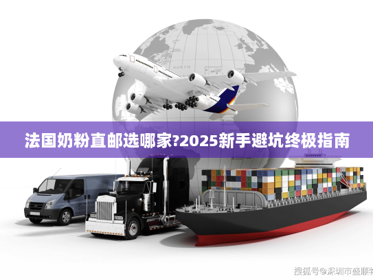 法国奶粉直邮选哪家?2025新手避坑终极指南 法国奶粉直邮选哪家?2025新手避坑终极指南