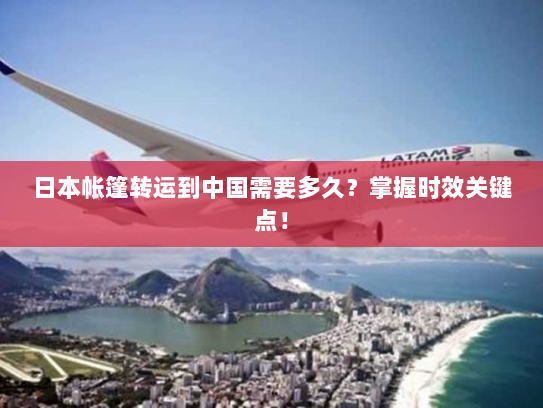 日本帐篷转运到中国需要多久？掌握时效关键点！