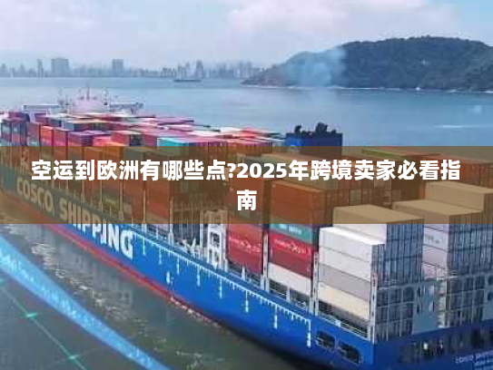 空运到欧洲有哪些点?2025年跨境卖家必看指南