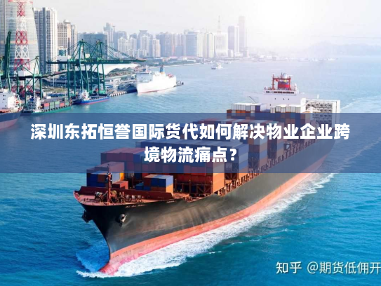 深圳东拓恒誉国际货代如何解决物业企业跨境物流痛点? 深圳东拓恒誉国际货代如何解决物业企业跨境物流痛点?
