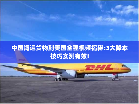 中国海运货物到美国全程视频揭秘:3大降本技巧实测有效!