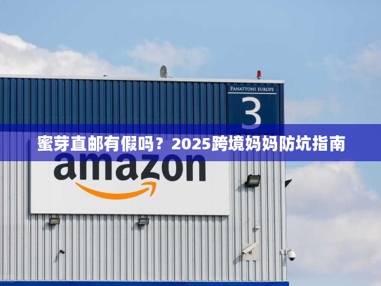 蜜芽直邮有假吗？2025跨境妈妈防坑指南