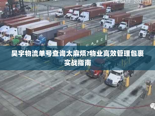 昊宇物流单号查询太麻烦?物业高效管理包裹实战指南 昊宇物流单号查询太麻烦?物业高效管理包裹实战指南