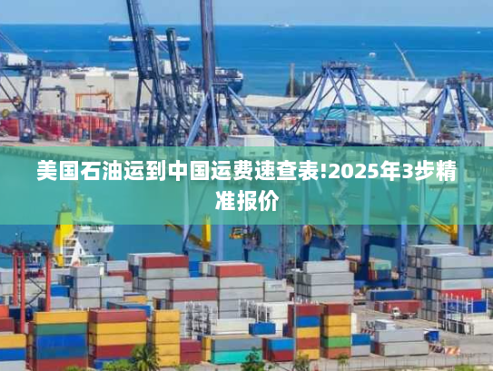 美国石油运到中国运费速查表!2025年3步精准报价