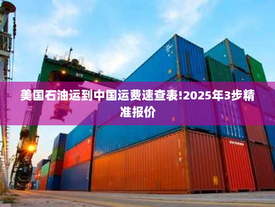 美国石油运到中国运费速查表!2025年3步精准报价