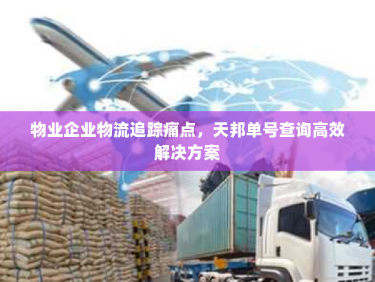 物业企业物流追踪痛点,天邦单号查询高效解决方案 物业企业物流追踪痛点,天邦单号查询高效解决方案