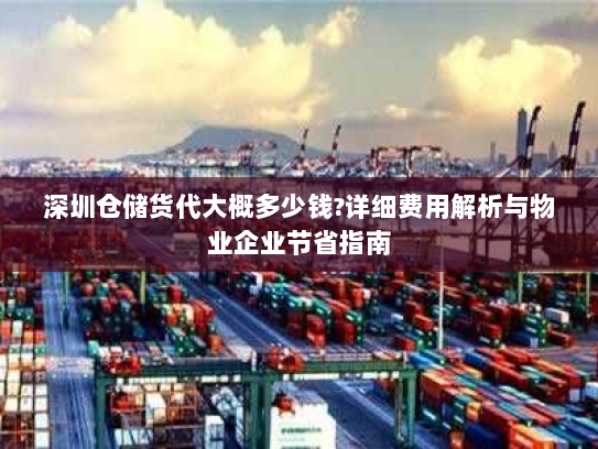 深圳仓储货代大概多少钱?详细费用解析与物业企业节省指南