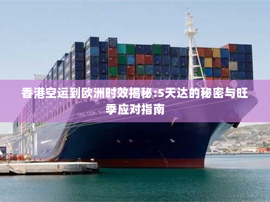 香港空运到欧洲时效揭秘:5天达的秘密与旺季应对指南