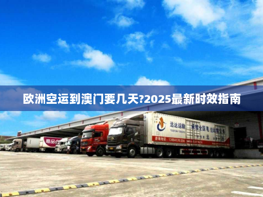 欧洲空运到澳门要几天?2025最新时效指南 欧洲空运到澳门要几天?2025最新时效指南