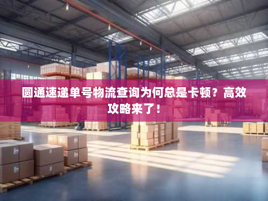 圆通速递单号物流查询为何总是卡顿？高效攻略来了！
