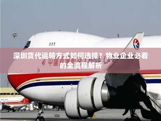 深圳货代运输方式如何选择？物业企业必看的全流程解析