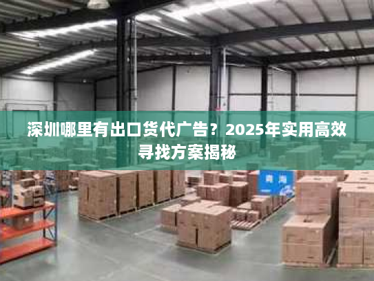 深圳哪里有出口货代广告？2025年实用高效寻找方案揭秘
