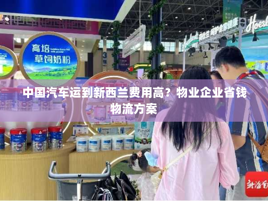中国汽车运到新西兰费用高？物业企业省钱物流方案