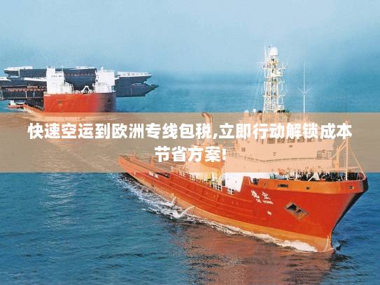 快速空运到欧洲专线包税,立即行动解锁成本节省方案! 快速空运到欧洲专线包税,立即行动解锁成本节省方案!