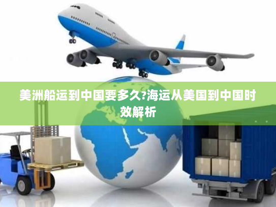 美洲船运到中国要多久?海运从美国到中国时效解析