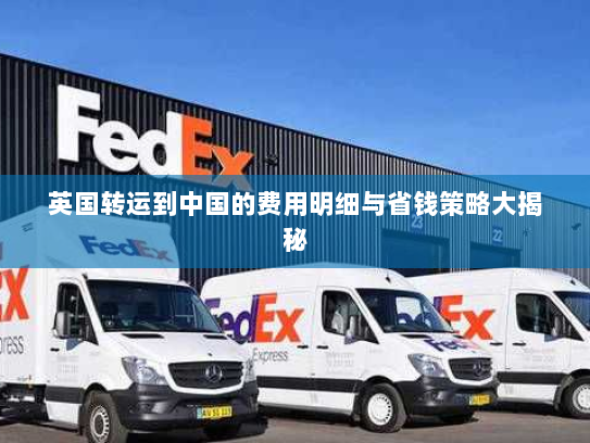 英国转运到中国的费用明细与省钱策略大揭秘