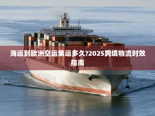 海运到欧洲空运集运多久?2025跨境物流时效指南