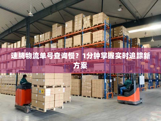 速腾物流单号查询慢？1分钟掌握实时追踪新方案
