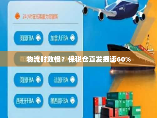 物流时效慢?保税仓直发提速60% 物流时效慢?保税仓直发提速60%