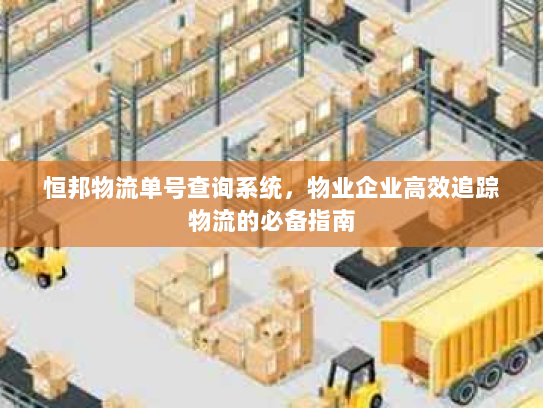 恒邦物流单号查询系统，物业企业高效追踪物流的必备指南